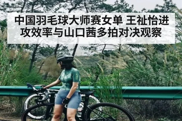 中国羽毛球大师赛女单 王祉怡进攻效率与山口茜多拍对决观察
