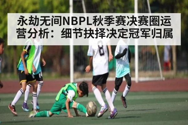 永劫无间NBPL秋季赛决赛圈运营分析：细节抉择决定冠军归属 | kaiyun